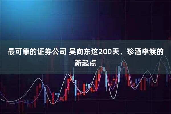 最可靠的证券公司 吴向东这200天，珍酒李渡的新起点