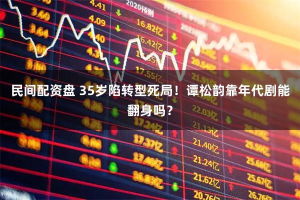 民间配资盘 35岁陷转型死局!谭松韵靠年代剧能翻身吗?