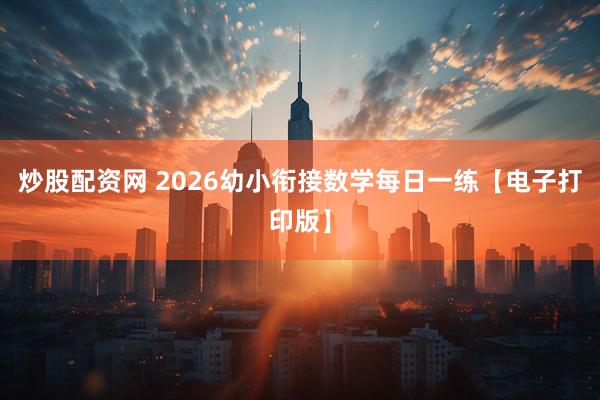 炒股配资网 2026幼小衔接数学每日一练【电子打印版】
