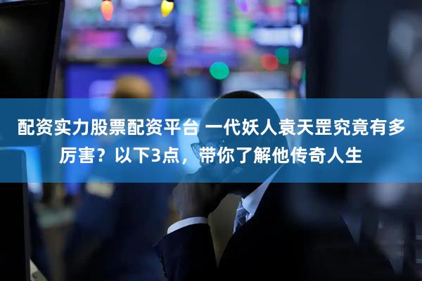 配资实力股票配资平台 一代妖人袁天罡究竟有多厉害？以下3点，带你了解他传奇人生