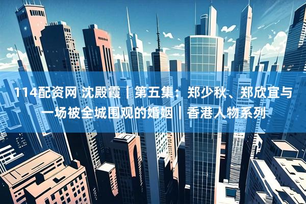 114配资网 沈殿霞｜第五集：郑少秋、郑欣宜与一场被全城围观的婚姻｜香港人物系列